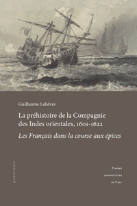 Guillaume Lelièvre - La préhistoire de la Compagnie des Indes orientales, 1601-1622 - Les Français dans la course aux épices.