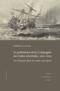 Guillaume Lelièvre - La préhistoire de la Compagnie des Indes orientales, 1601-1622 - Les Français dans la course aux épices.