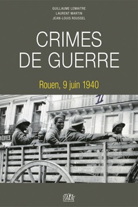 Guillaume Lemaître et Laurent Martin - Crimes de guerre - Rouen, 9 juin 1940.