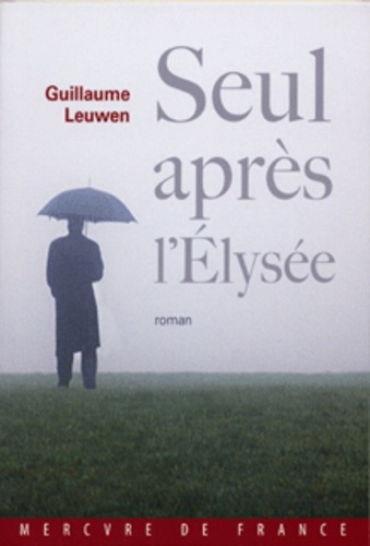 Guillaume Leuwen - Seul après l'Elysée - Journal fictif (juin 2007-janvier 2008).