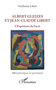 Guillaume Libert - Albert Gleizes et Jean-Claude Libert - L'expérience du sacré.
