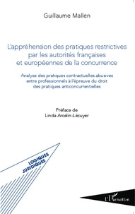 Guillaume Mallen - L'appréhension des pratiques restrictives par les autorités françaises et européennes de la concurrence - Analyse des pratiques contractuelles abusives entre professionnels à l'épreuve du droit des pratiques anticoncurrentielles.