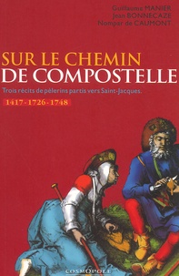 Guillaume Manier et Jean Bonnecaze - Sur le chemin de Compostelle - Trois récits de pèlerins partis vers Saint-Jacques, 1417-1726-1748.