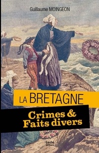 Guillaume Moingeon - Crimes et faits divers en Bretagne - 11 histoires vraies : 1867-1962.