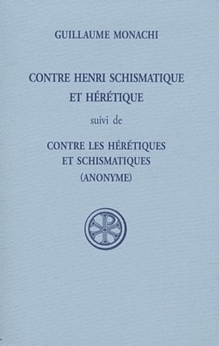 Guillaume Monachi - Contre Henri schismatique et hérétique - Suivi de Contre les hérétiques et schismatiques.