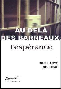 Guillaume Moureau - Au-delà des barreaux, l'espérance.