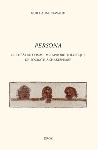 Guillaume Navaud - Persona - Le théâtre comme métaphore théorique de Socrate à Shakespeare.