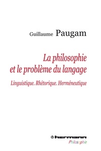 Guillaume Paugam - La philosophie et le problème du langage - Linguistique, rhétorique, herméneutique.
