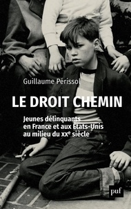 Guillaume Périssol - Le droit chemin - Jeunes délinquants en France et aux Etats-Unis au milieu du XXe siècle.