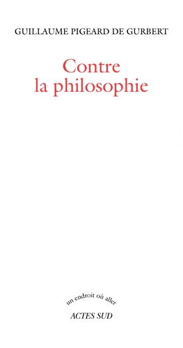 Guillaume Pigeard de Gurbert - Contre la philosophie.