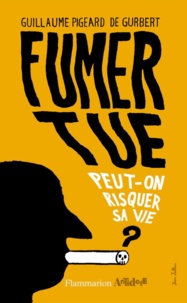 Guillaume Pigeard de Gurbert - Fumer tue - Peut-on risquer sa vie ?.