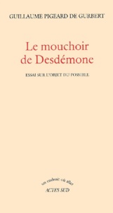 Guillaume Pigeard de Gurbert - Le mouchoir de Desdémone. - Essai sur l'objet du possible.