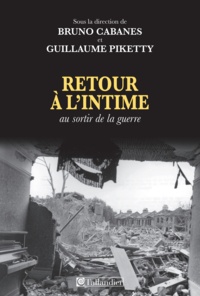 Guillaume Piketty et Bruno Cabanes - Retour à l'intime - Au sortir de la guerre.