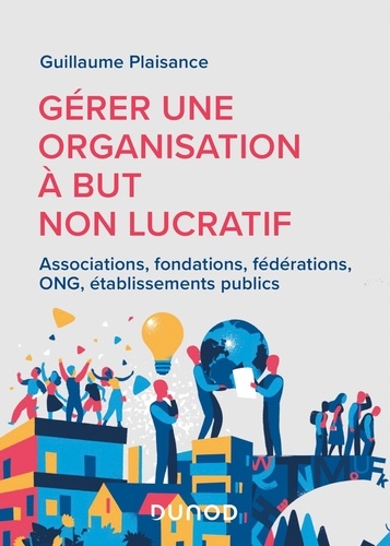 Gérer une organisation à but non lucratif. Associations, fondations, fédérations, ONG, établissements publics