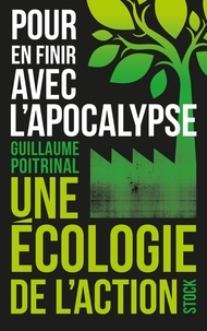 Guillaume Poitrinal - Pour en finir avec l'apocalypse - Une écologie de l'action.