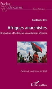 Guillaume Rey - Afriques anarchistes - Introduction à l'histoire des anarchismes africains.