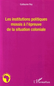 Guillaume Rey - Les institutions politiques mossis à l'épreuve de la situation coloniale.