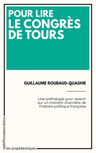 Guillaume Roubaud-Quashie - Pour lire le Congrès de Tours - Une anthologie pour revenir sur un moment charnière de l'histoire politique française.