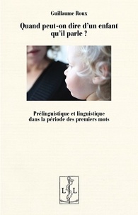 Guillaume Roux - Quand peut-on dire d'un enfant qu'il parle ? - Prélinguistique et linguistique dans la période des premiers mots.