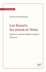 Guillaume Rozenberg - Les Bororó, les araras et Nous. Volume 1 - Qu'est-ce qu'une relation sociale ?.