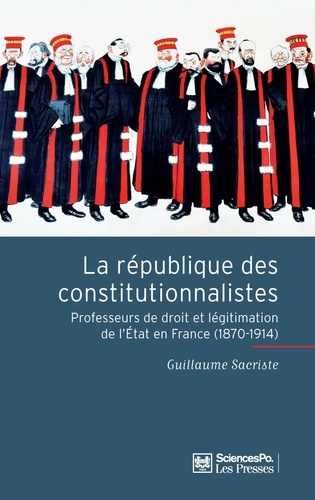 La République des constitutionnalistes. Les professeurs de droit et la légitimation de l'Etat en France (1870-1914)