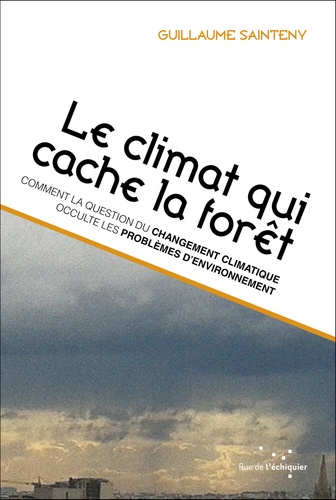 Guillaume Sainteny - Le climat qui cache la forêt - Comment la question climatique occulte les problèmes d'environnement.