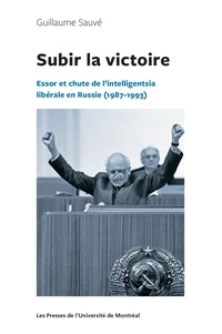 Guillaume Sauvé - Subir la victoire : essor et chute de l'Intelligentsia libérale en Russie - 1987-1993.