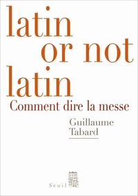 Guillaume Tabard - Latin or not latin - Comment dire la messe.