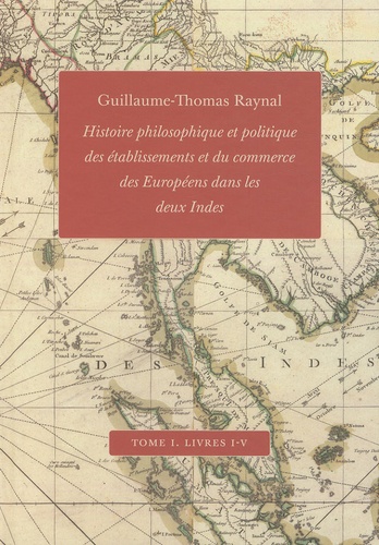 Guillaume-Thomas Raynal - Histoire philosophique et politique des établissements et du commerce des Européens dans les deux Indes - Tome 1, Livres I-V.