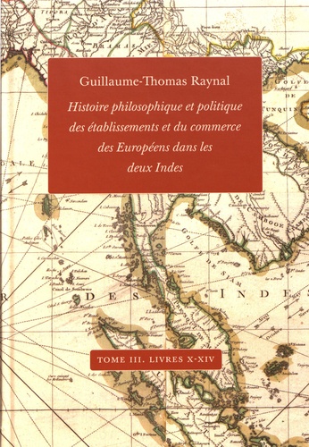 Guillaume-Thomas Raynal - Histoire philosophique et politique des établissements et du commerce des Européens dans les deux Indes - Tome 3, Livres X-XIV.