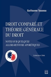 Guillaume Tusseau - Droit comparé et théorie générale du droit. Notes sur quelques allers-retours aporétiques.