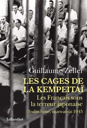 Les Cages de la Kempeitaï. Les Français sous la terreur japonaise, Indochine, mars-août 1945