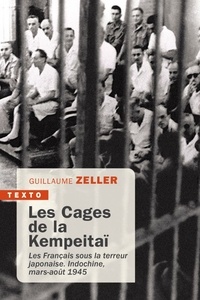 Guillaume Zeller - Les cages de la kempeitaï - Les français sous la terreur japonaise. Indochine, mars-août 1945.