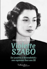 Guillaume Zeller - Violette Szabo - De Londres à Ravensbrück : une espionne face aux SS.