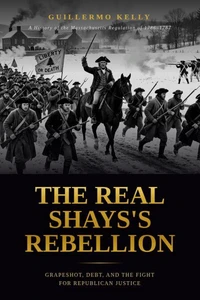 The Real Shays's Rebellion: Grapeshot, Debt, and the Fight for Republican Justice