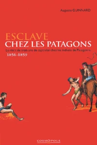 Esclave Chez Les Patagons. Le Recit De Trois Ans De Captivite Chez Les Indiens De Patagonie 1856-1859
