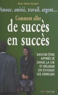 Comment aller de succès en succès. Savoir être apprécié dans la vie et réussir en évitant les erreurs
