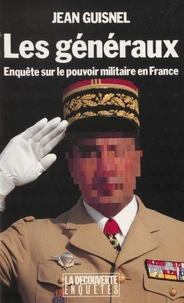 Les Generaux. Enquete Sur Le Pouvoir Militaire En France
