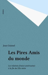 Les Pires Amis Du Monde. Les Relations Franco-Americaines A La Fin Du Xxeme Siecle