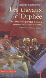 Les Travaux D'Orphee. Deux Siecles De Pratique Musicale Amateur En France (1820-2000), Harmonies, Chorales, Fanfares