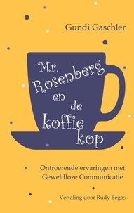 Gundi Gaschler - Mr. Rosenberg en de koffiekop - Ontroerende ervaringen met Geweldloze Communicatie.