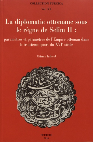 La diplomatie ottomane sous le règne de Selîm II. Paramètres et périmètres de l'Empire ottoman dans le troisième quart du XVIe siècle
