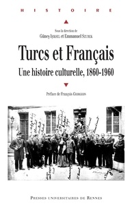 Günes Isiksel et Emmanuel Szurek - Turcs et Français - Une histoire culturelle, 1860-1960.