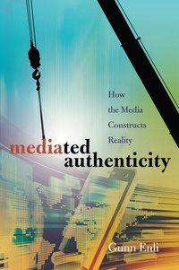 Gunn Enli - Mediated Authenticity - How the Media Constructs Reality.
