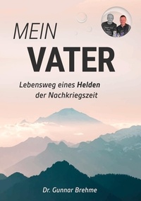 Téléchargement gratuit de podcasts de livres Mein Vater  - Lebensweg eines Helden der Nachkriegszeit par Gunnar Brehme ePub FB2 iBook 9783757872717