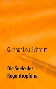 Gunnar Lou Schmitt - Die Seele des Regentropfens - Ausgewählte Prosatexte.