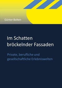 Günter Bolten - Im Schatten bröckelnder Fassaden - Private, berufliche und gesellschaftliche Erlebniswelten.