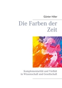 Günter Hiller - Die Farben der Zeit - Komplementarität und Vielfalt in Wissenschaft und Gesellschaft.