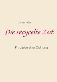 Günter Hiller - Die recycelte Zeit - Prinzipien einer Ordnung.