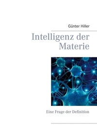 Günter Hiller - Intelligenz der Materie - Eine Frage der Definition.